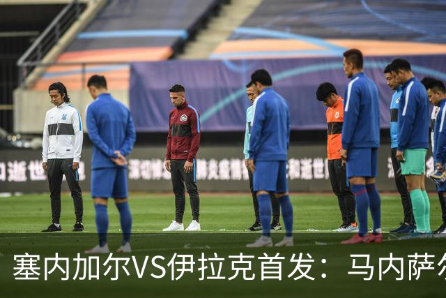 塞内加尔VS伊拉克首发：马内萨尔配姆巴耶 杰克逊替补