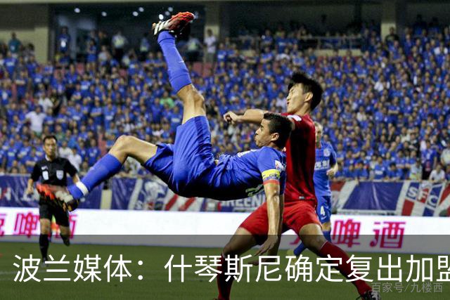 波兰媒体：什琴斯尼确定复出加盟巴萨，明天体检
