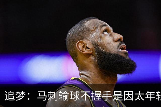 追梦：马刺输球不握手是因太年轻&缺乏领袖 我讨厌这样一点也不酷