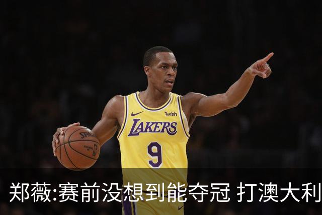 郑薇:赛前没想到能夺冠 打澳大利亚队消耗巨大